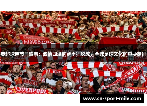 英超球迷节日盛事:激情四溢的赛季狂欢成为全球足球文化的重要象征 英超球迷节日盛事:激情四溢的赛季狂欢成为全球足球文化的重要象征