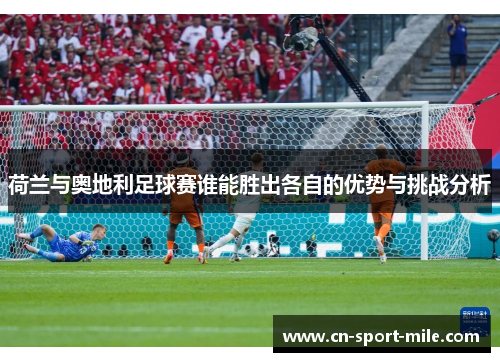 荷兰与奥地利足球赛谁能胜出各自的优势与挑战分析 荷兰与奥地利足球赛谁能胜出各自的优势与挑战分析