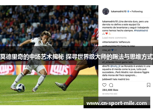 莫德里奇的中场艺术揭秘 探寻世界级大师的踢法与思维方式 莫德里奇的中场艺术揭秘 探寻世界级大师的踢法与思维方式