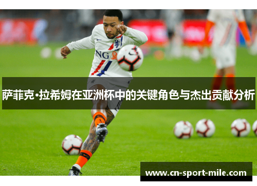 萨菲克·拉希姆在亚洲杯中的关键角色与杰出贡献分析 萨菲克·拉希姆在亚洲杯中的关键角色与杰出贡献分析