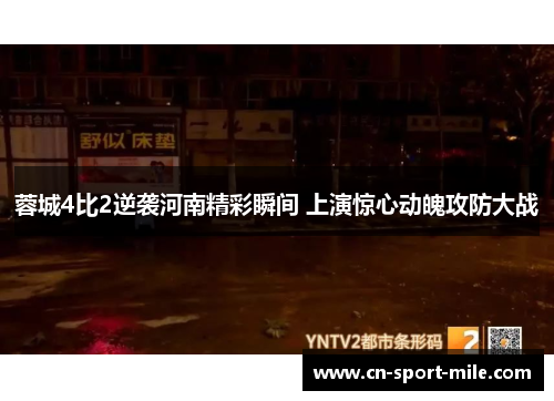 蓉城4比2逆袭河南精彩瞬间 上演惊心动魄攻防大战 蓉城4比2逆袭河南精彩瞬间 上演惊心动魄攻防大战
