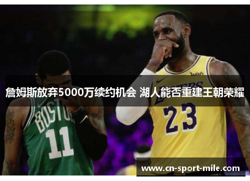 詹姆斯放弃5000万续约机会 湖人能否重建王朝荣耀