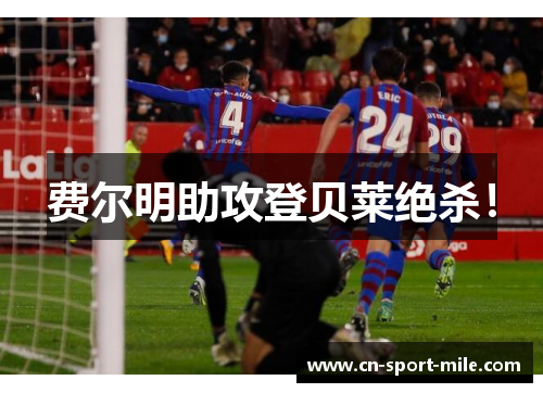 费尔明助攻登贝莱绝杀! 费尔明助攻登贝莱绝杀!