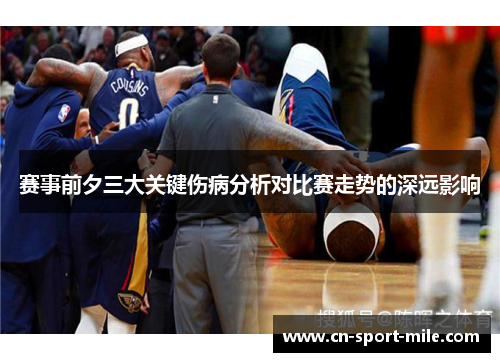 赛事前夕三大关键伤病分析对比赛走势的深远影响 赛事前夕三大关键伤病分析对比赛走势的深远影响
