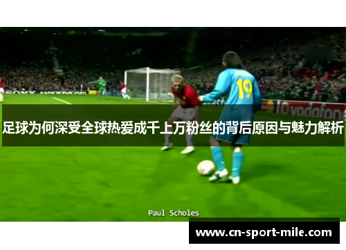 足球为何深受全球热爱成千上万粉丝的背后原因与魅力解析 足球为何深受全球热爱成千上万粉丝的背后原因与魅力解析