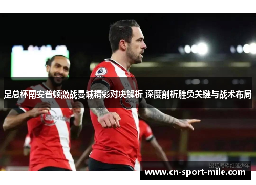 足总杯南安普顿激战曼城精彩对决解析 深度剖析胜负关键与战术布局 足总杯南安普顿激战曼城精彩对决解析 深度剖析胜负关键与战术布局