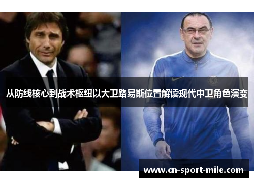 从防线核心到战术枢纽以大卫路易斯位置解读现代中卫角色演变 从防线核心到战术枢纽以大卫路易斯位置解读现代中卫角色演变