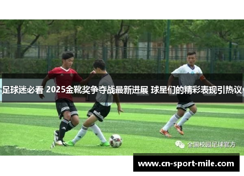 足球迷必看 2025金靴奖争夺战最新进展 球星们的精彩表现引热议 足球迷必看 2025金靴奖争夺战最新进展 球星们的精彩表现引热议