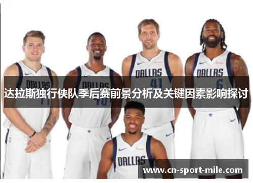 达拉斯独行侠队季后赛前景分析及关键因素影响探讨 达拉斯独行侠队季后赛前景分析及关键因素影响探讨