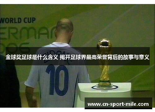 金球奖足球是什么含义 揭开足球界最高荣誉背后的故事与意义 金球奖足球是什么含义 揭开足球界最高荣誉背后的故事与意义