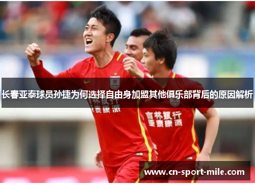 长春亚泰球员孙捷为何选择自由身加盟其他俱乐部背后的原因解析 长春亚泰球员孙捷为何选择自由身加盟其他俱乐部背后的原因解析