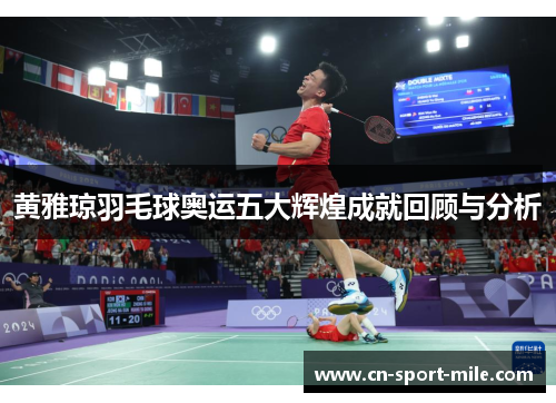 黄雅琼羽毛球奥运五大辉煌成就回顾与分析 黄雅琼羽毛球奥运五大辉煌成就回顾与分析