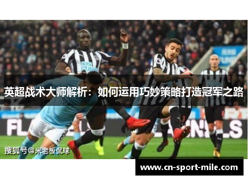 英超战术大师解析：如何运用巧妙策略打造冠军之路