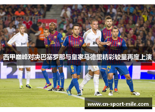 西甲巅峰对决巴塞罗那与皇家马德里精彩较量再度上演