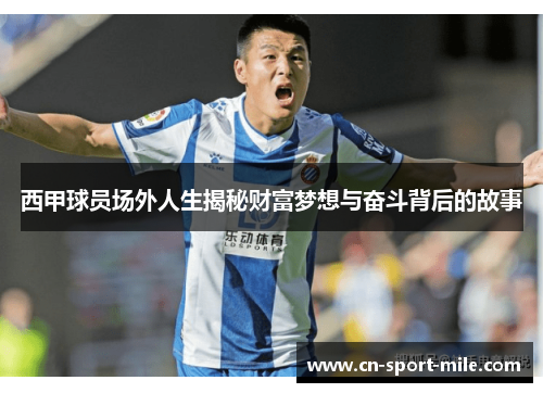 西甲球员场外人生揭秘财富梦想与奋斗背后的故事 西甲球员场外人生揭秘财富梦想与奋斗背后的故事