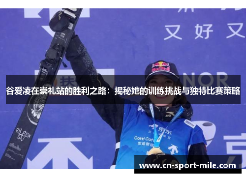 谷爱凌在崇礼站的胜利之路:揭秘她的训练挑战与独特比赛策略 谷爱凌在崇礼站的胜利之路:揭秘她的训练挑战与独特比赛策略