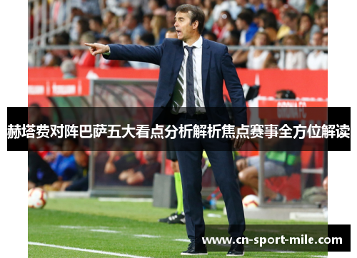 赫塔费对阵巴萨五大看点分析解析焦点赛事全方位解读 赫塔费对阵巴萨五大看点分析解析焦点赛事全方位解读