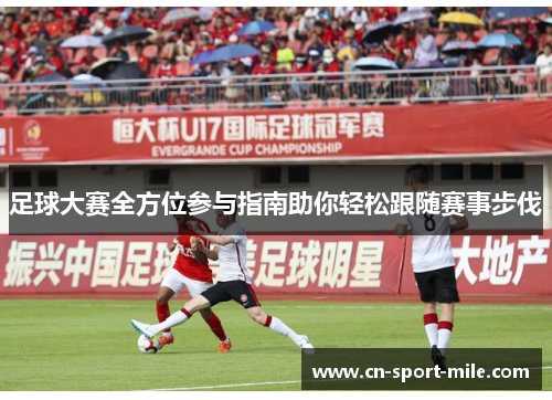 足球大赛全方位参与指南助你轻松跟随赛事步伐 足球大赛全方位参与指南助你轻松跟随赛事步伐
