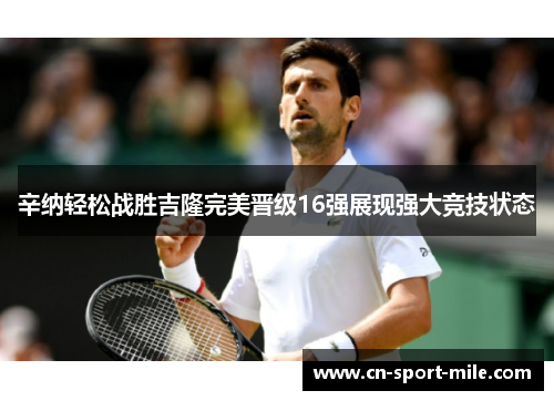 辛纳轻松战胜吉隆完美晋级16强展现强大竞技状态 辛纳轻松战胜吉隆完美晋级16强展现强大竞技状态