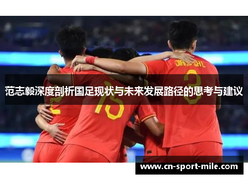 范志毅深度剖析国足现状与未来发展路径的思考与建议