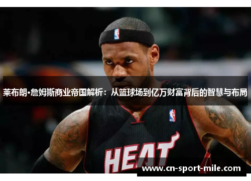 莱布朗·詹姆斯商业帝国解析:从篮球场到亿万财富背后的智慧与布局 莱布朗·詹姆斯商业帝国解析:从篮球场到亿万财富背后的智慧与布局