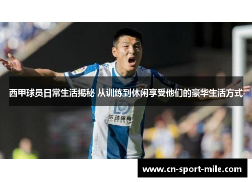 西甲球员日常生活揭秘 从训练到休闲享受他们的豪华生活方式
