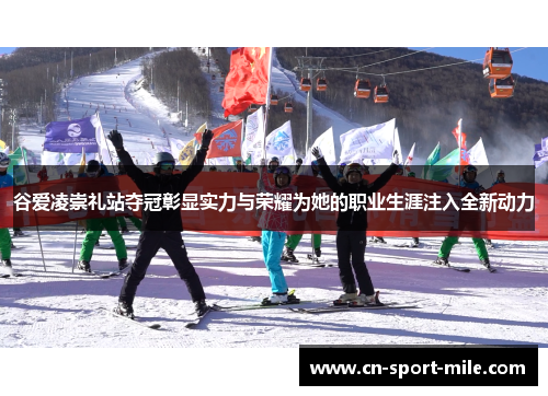 谷爱凌崇礼站夺冠彰显实力与荣耀为她的职业生涯注入全新动力