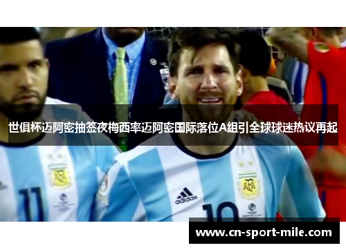 世俱杯迈阿密抽签夜梅西率迈阿密国际落位A组引全球球迷热议再起