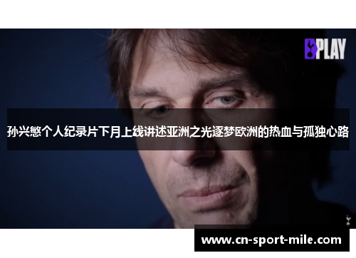 孙兴慜个人纪录片下月上线讲述亚洲之光逐梦欧洲的热血与孤独心路 孙兴慜个人纪录片下月上线讲述亚洲之光逐梦欧洲的热血与孤独心路