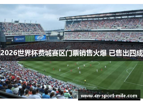2026世界杯费城赛区门票销售火爆 已售出四成 2026世界杯费城赛区门票销售火爆 已售出四成