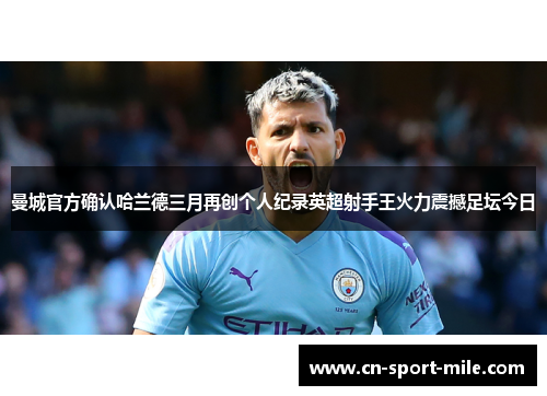曼城官方确认哈兰德三月再创个人纪录英超射手王火力震撼足坛今日 曼城官方确认哈兰德三月再创个人纪录英超射手王火力震撼足坛今日